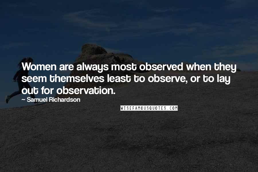 Samuel Richardson Quotes: Women are always most observed when they seem themselves least to observe, or to lay out for observation.