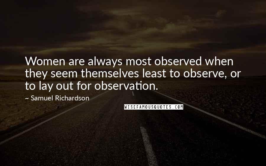 Samuel Richardson Quotes: Women are always most observed when they seem themselves least to observe, or to lay out for observation.