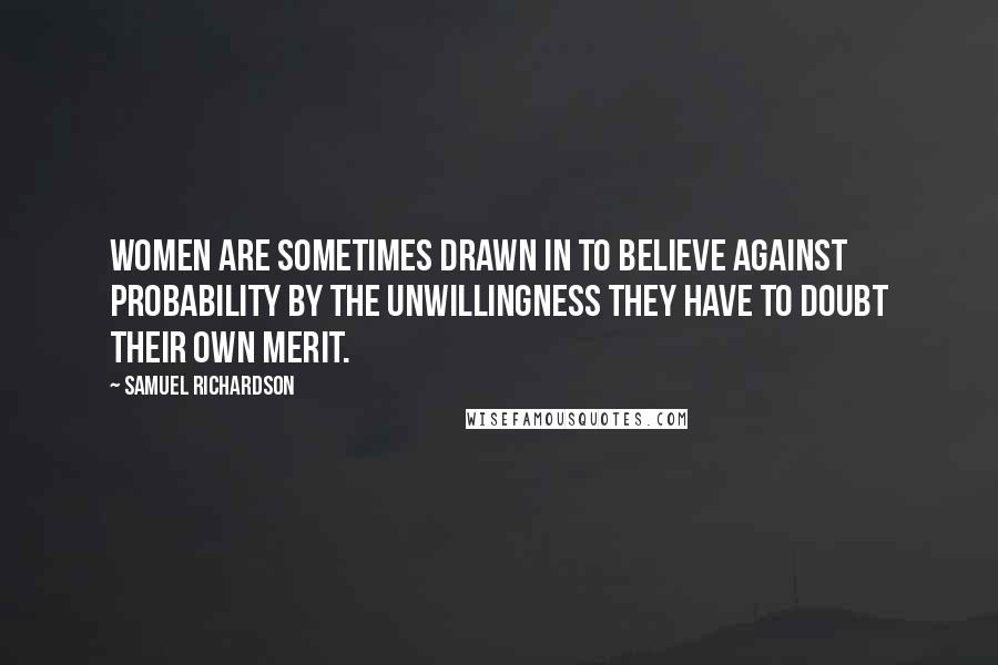 Samuel Richardson Quotes: Women are sometimes drawn in to believe against probability by the unwillingness they have to doubt their own merit.