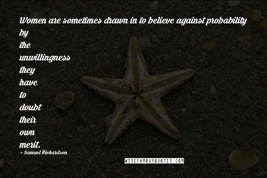 Samuel Richardson Quotes: Women are sometimes drawn in to believe against probability by the unwillingness they have to doubt their own merit.