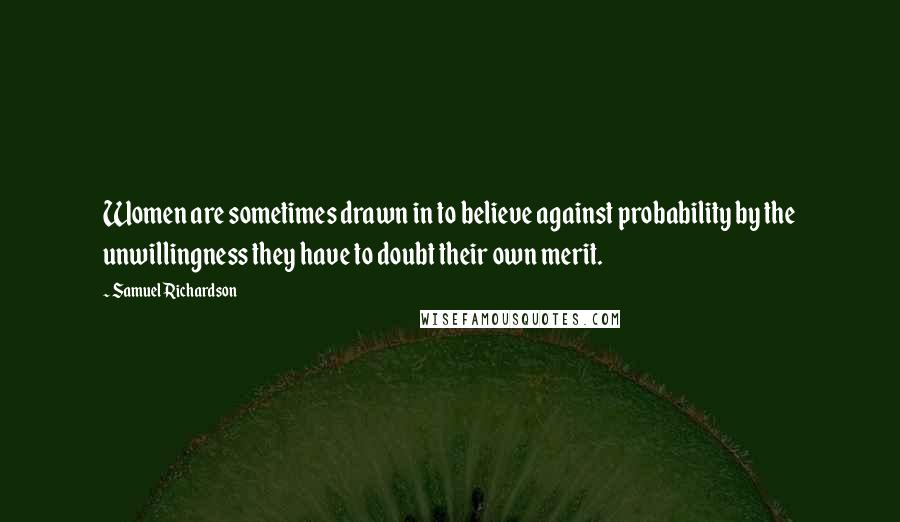 Samuel Richardson Quotes: Women are sometimes drawn in to believe against probability by the unwillingness they have to doubt their own merit.