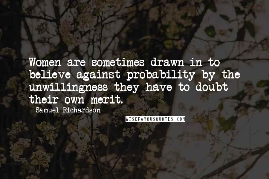 Samuel Richardson Quotes: Women are sometimes drawn in to believe against probability by the unwillingness they have to doubt their own merit.