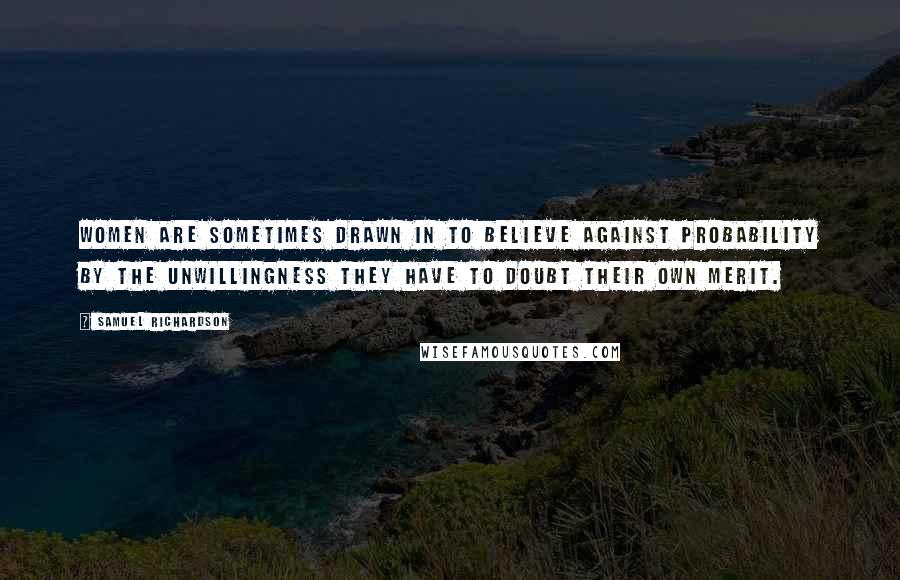 Samuel Richardson Quotes: Women are sometimes drawn in to believe against probability by the unwillingness they have to doubt their own merit.
