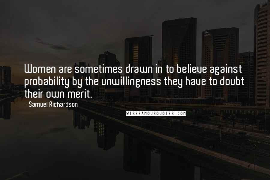 Samuel Richardson Quotes: Women are sometimes drawn in to believe against probability by the unwillingness they have to doubt their own merit.