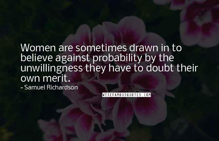 Samuel Richardson Quotes: Women are sometimes drawn in to believe against probability by the unwillingness they have to doubt their own merit.