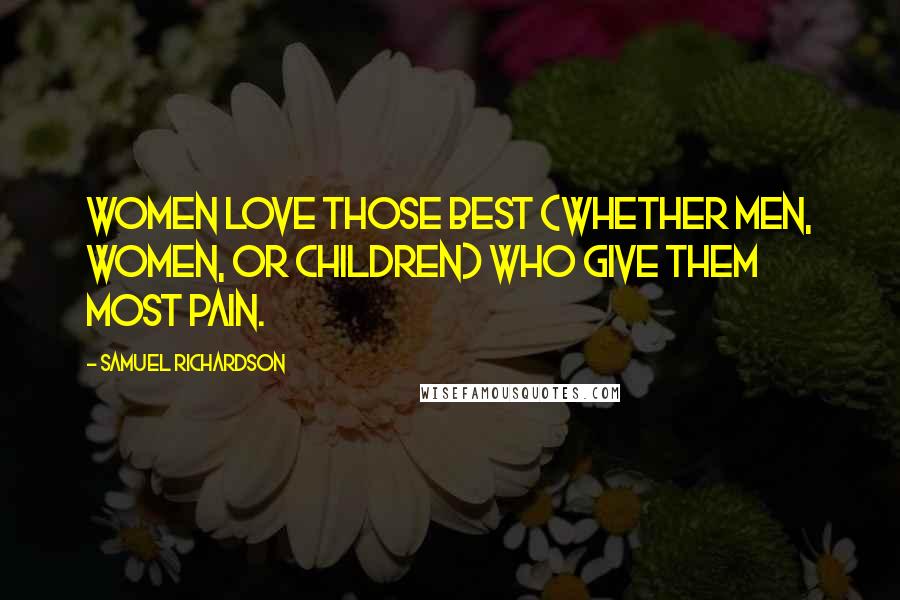 Samuel Richardson Quotes: Women love those best (whether men, women, or children) who give them most pain.