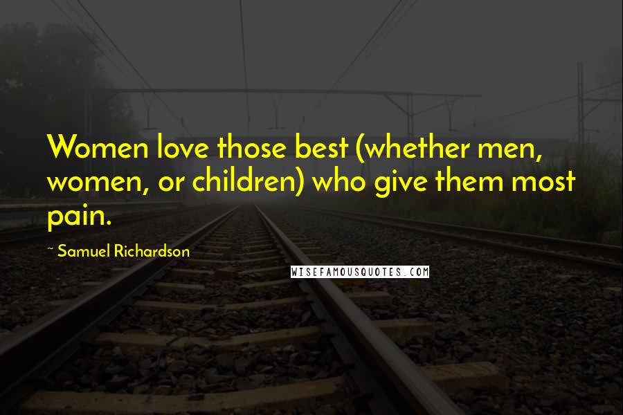 Samuel Richardson Quotes: Women love those best (whether men, women, or children) who give them most pain.