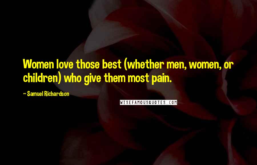 Samuel Richardson Quotes: Women love those best (whether men, women, or children) who give them most pain.