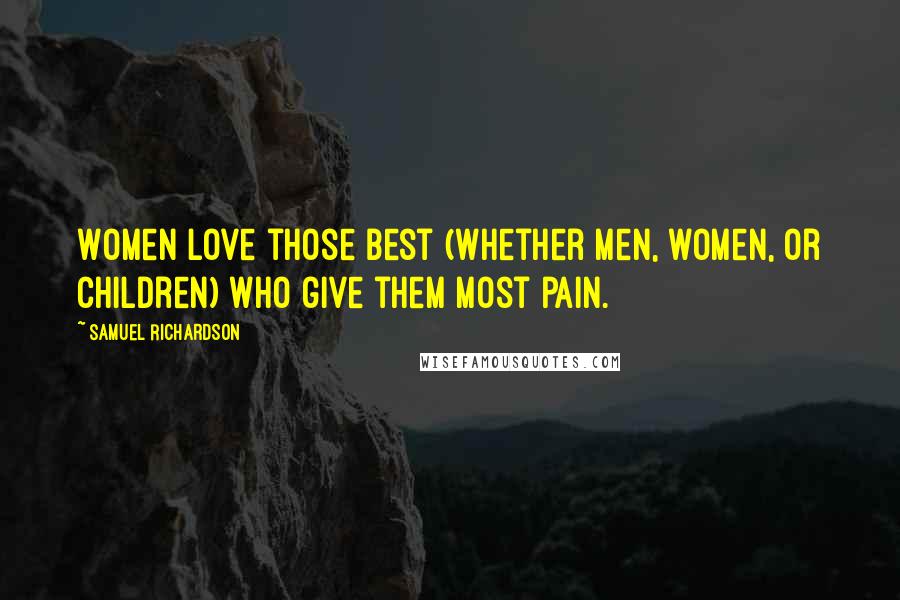 Samuel Richardson Quotes: Women love those best (whether men, women, or children) who give them most pain.
