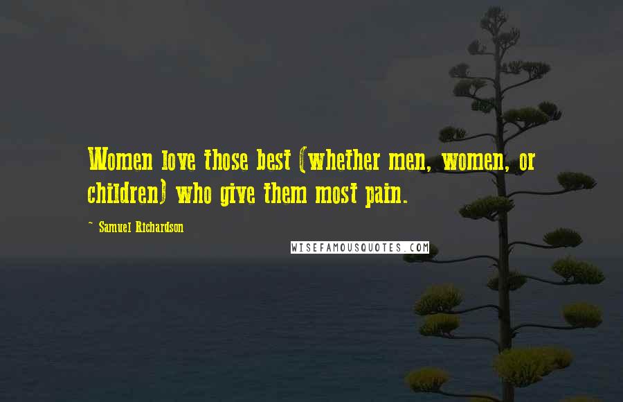 Samuel Richardson Quotes: Women love those best (whether men, women, or children) who give them most pain.