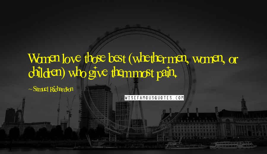 Samuel Richardson Quotes: Women love those best (whether men, women, or children) who give them most pain.