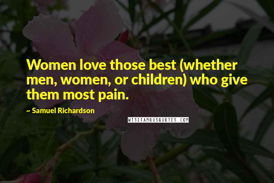 Samuel Richardson Quotes: Women love those best (whether men, women, or children) who give them most pain.