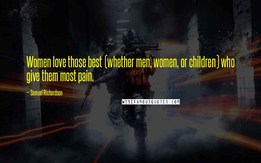 Samuel Richardson Quotes: Women love those best (whether men, women, or children) who give them most pain.