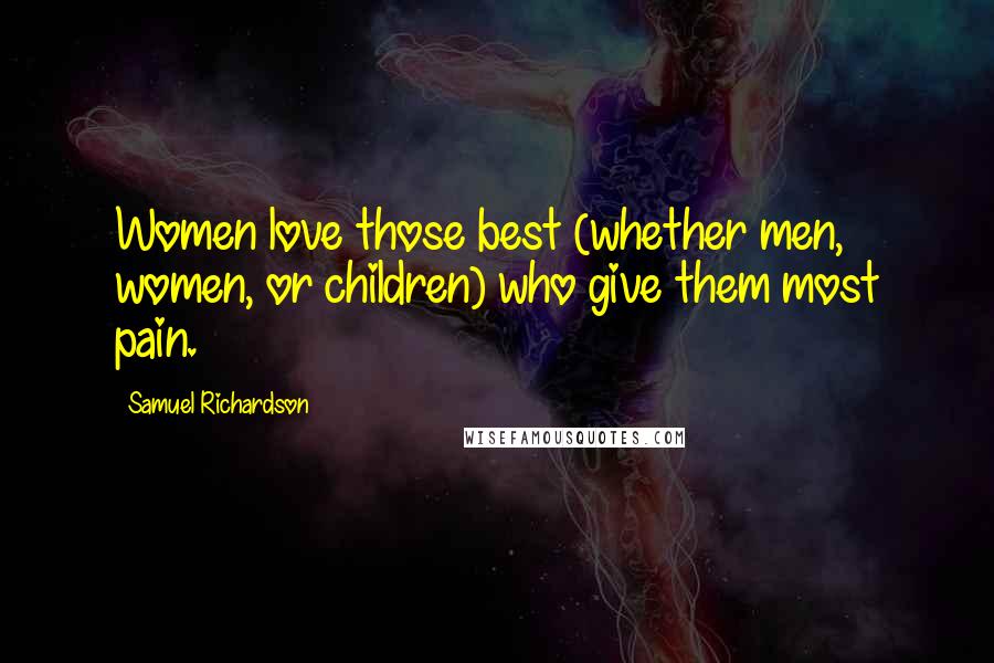 Samuel Richardson Quotes: Women love those best (whether men, women, or children) who give them most pain.