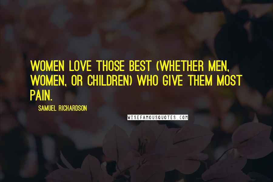 Samuel Richardson Quotes: Women love those best (whether men, women, or children) who give them most pain.