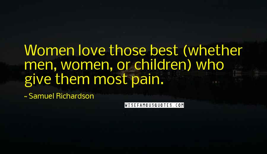 Samuel Richardson Quotes: Women love those best (whether men, women, or children) who give them most pain.