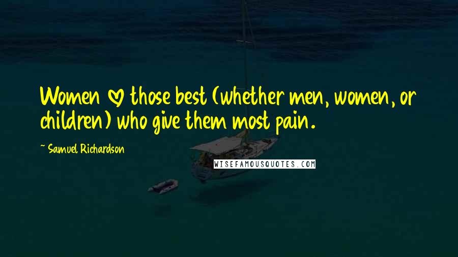 Samuel Richardson Quotes: Women love those best (whether men, women, or children) who give them most pain.