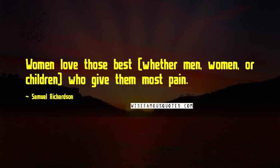 Samuel Richardson Quotes: Women love those best (whether men, women, or children) who give them most pain.