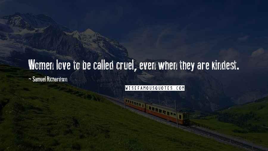 Samuel Richardson Quotes: Women love to be called cruel, even when they are kindest.