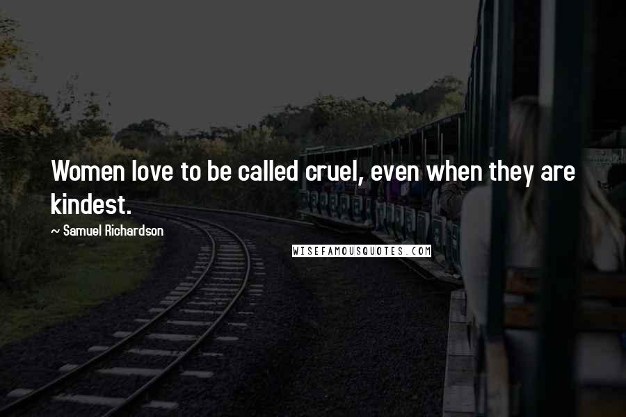Samuel Richardson Quotes: Women love to be called cruel, even when they are kindest.