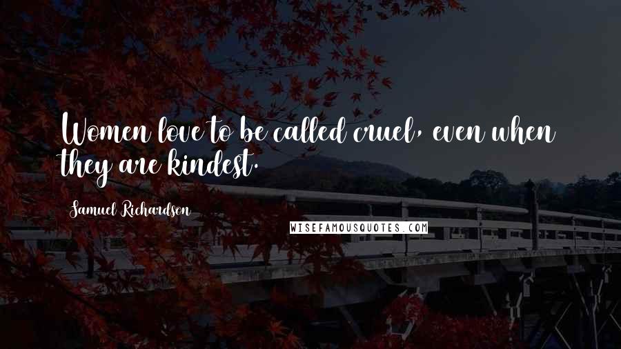 Samuel Richardson Quotes: Women love to be called cruel, even when they are kindest.