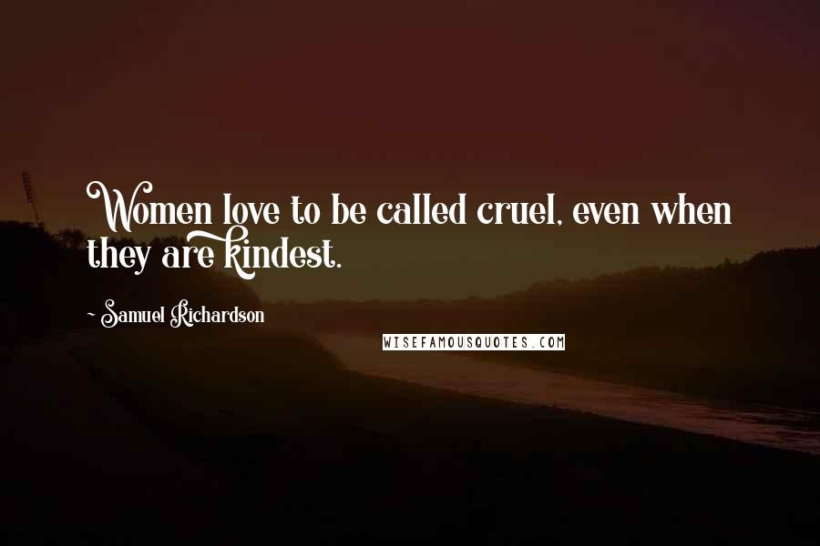 Samuel Richardson Quotes: Women love to be called cruel, even when they are kindest.