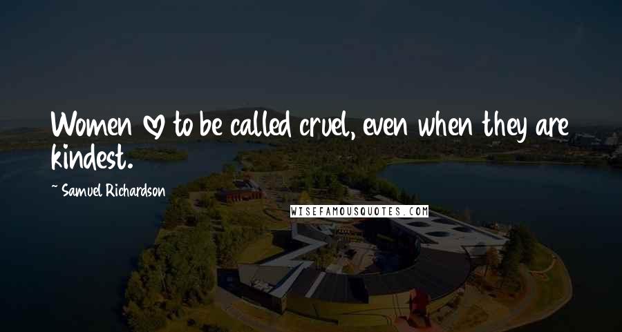 Samuel Richardson Quotes: Women love to be called cruel, even when they are kindest.