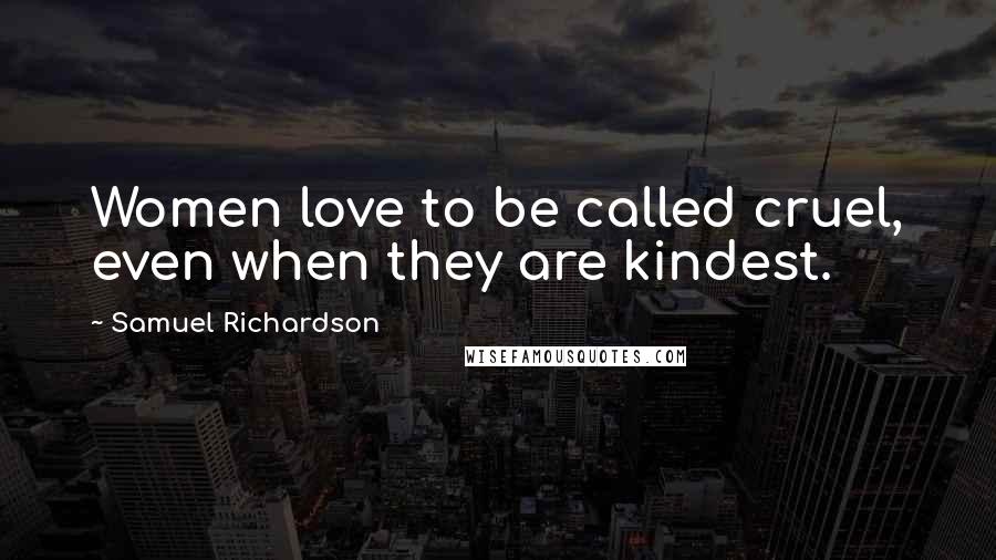 Samuel Richardson Quotes: Women love to be called cruel, even when they are kindest.