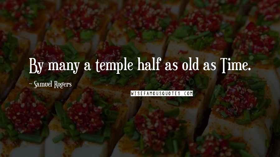 Samuel Rogers Quotes: By many a temple half as old as Time.