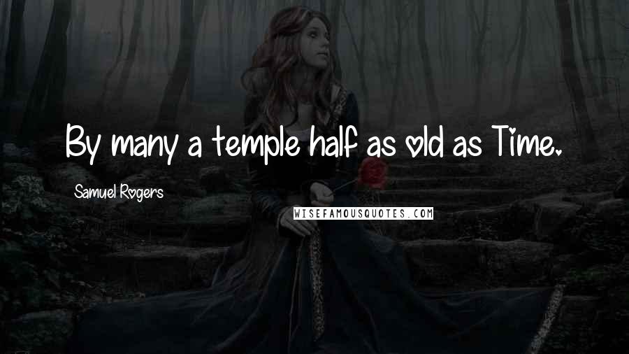 Samuel Rogers Quotes: By many a temple half as old as Time.