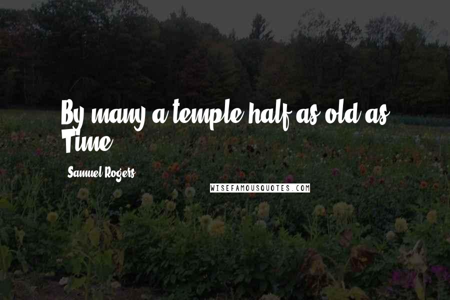 Samuel Rogers Quotes: By many a temple half as old as Time.