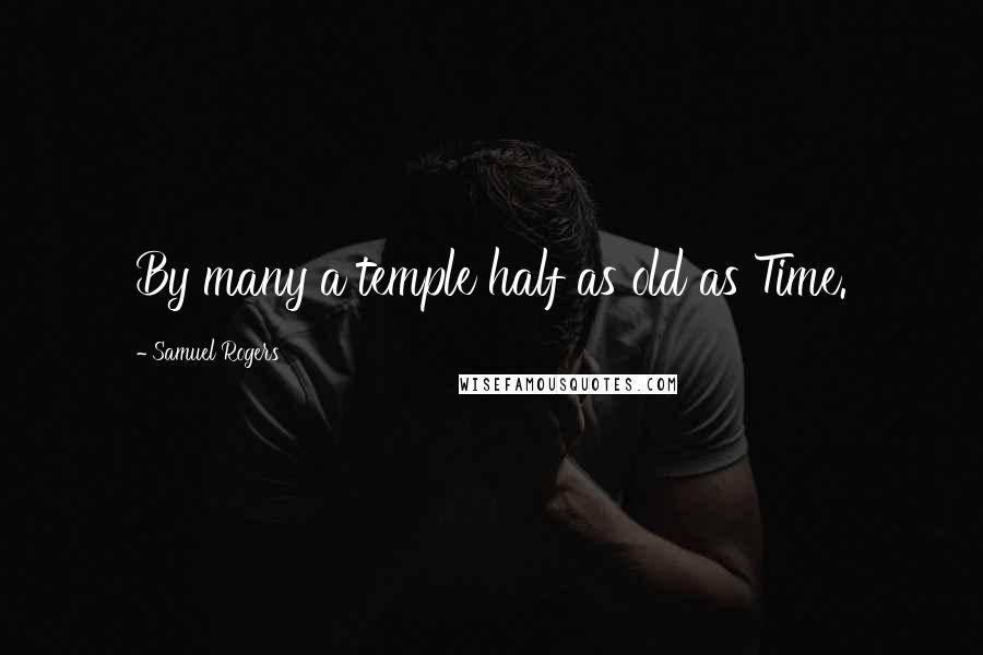 Samuel Rogers Quotes: By many a temple half as old as Time.