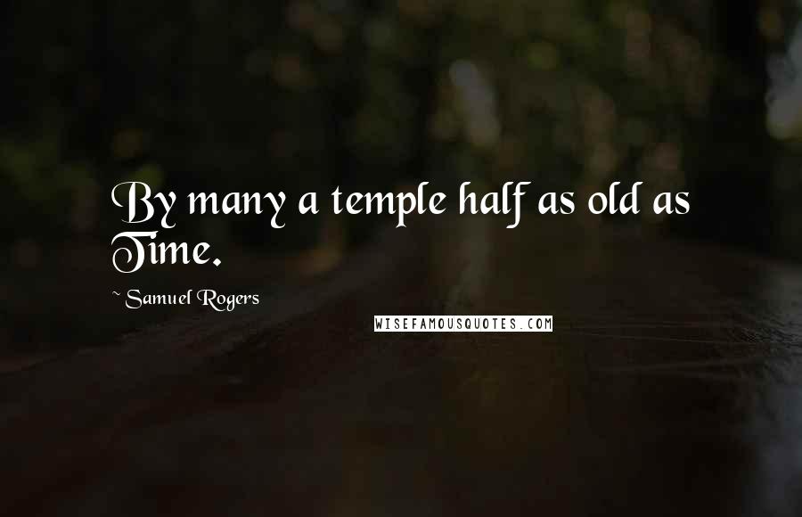 Samuel Rogers Quotes: By many a temple half as old as Time.