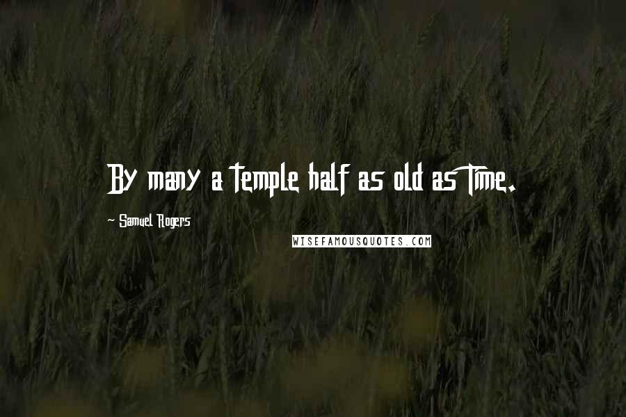 Samuel Rogers Quotes: By many a temple half as old as Time.