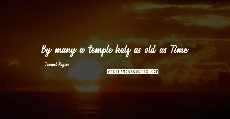 Samuel Rogers Quotes: By many a temple half as old as Time.