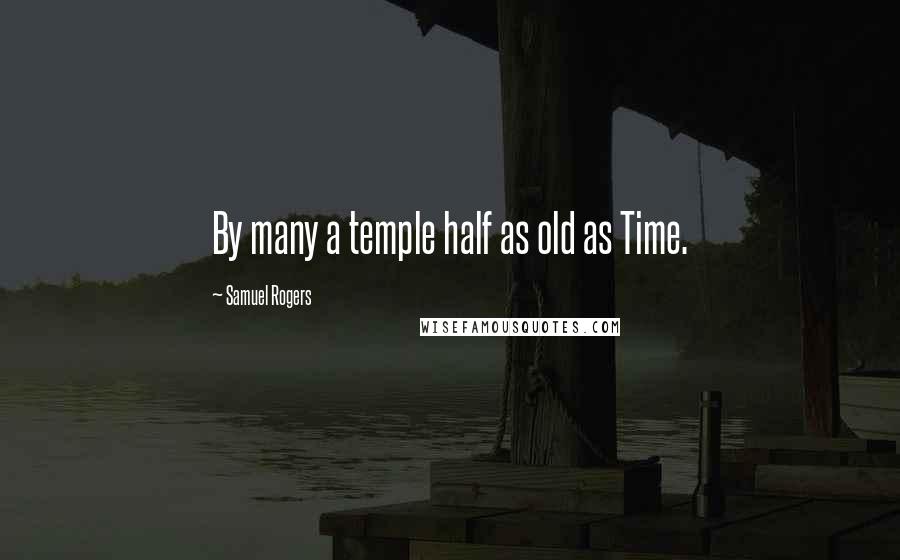 Samuel Rogers Quotes: By many a temple half as old as Time.