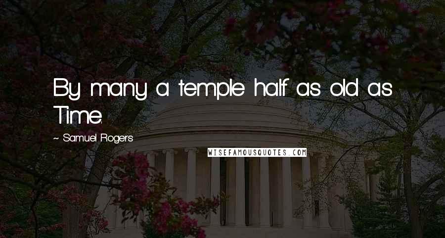 Samuel Rogers Quotes: By many a temple half as old as Time.