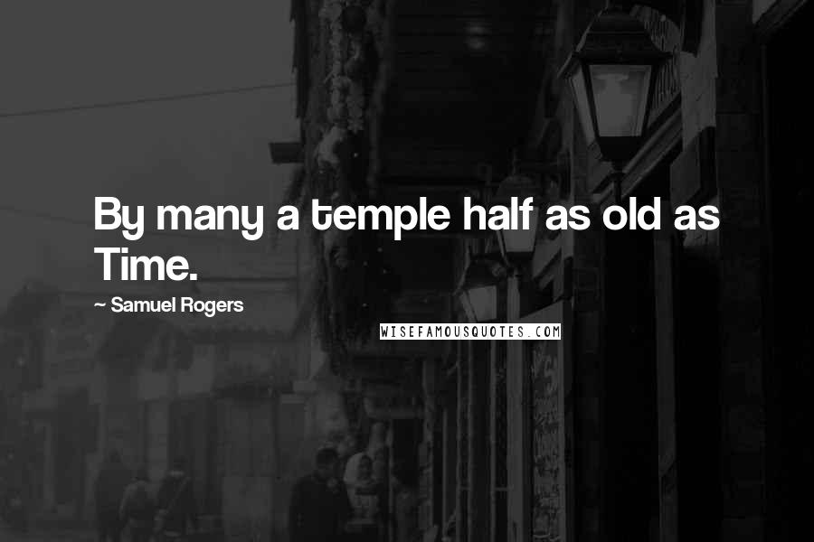 Samuel Rogers Quotes: By many a temple half as old as Time.