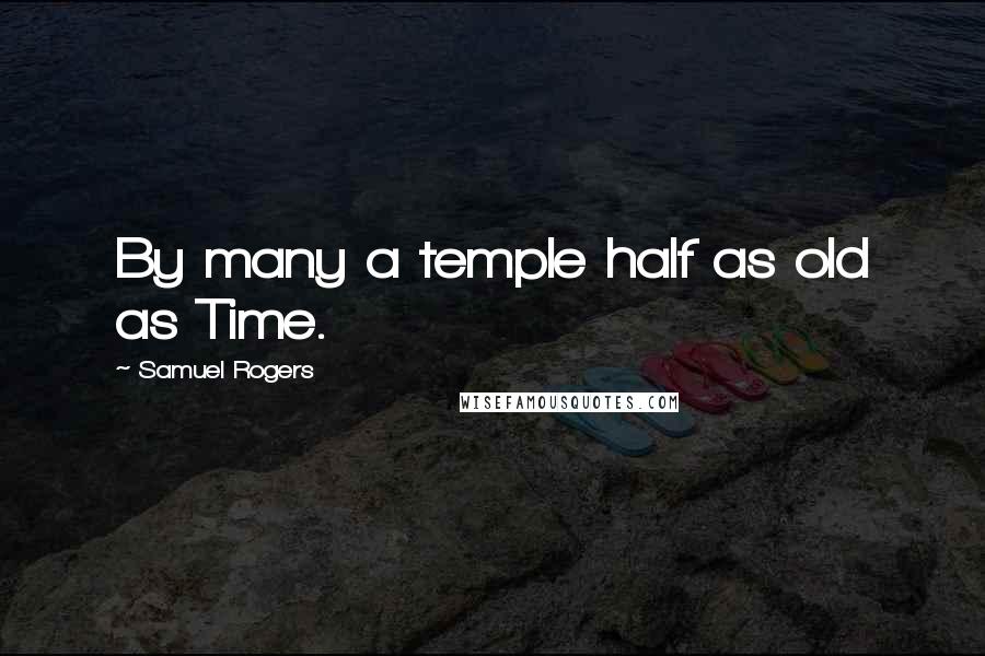 Samuel Rogers Quotes: By many a temple half as old as Time.