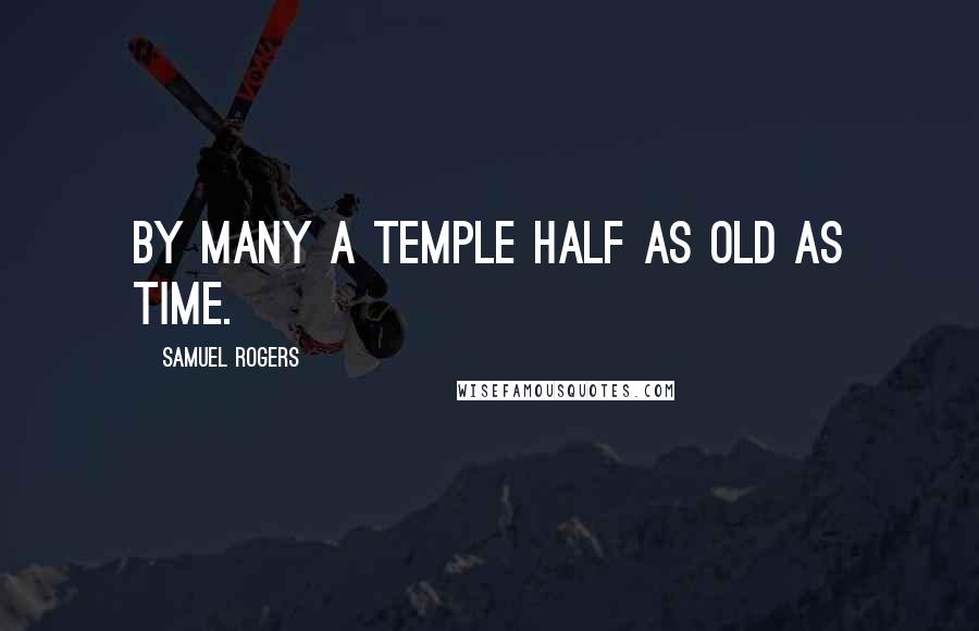 Samuel Rogers Quotes: By many a temple half as old as Time.