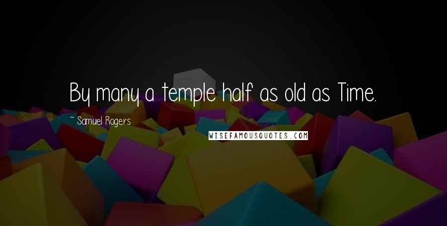 Samuel Rogers Quotes: By many a temple half as old as Time.