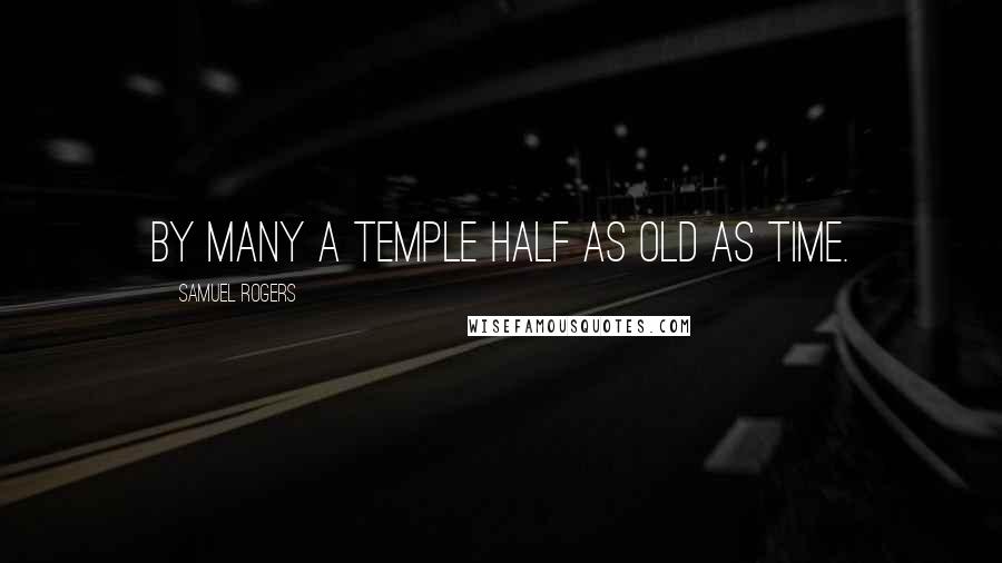 Samuel Rogers Quotes: By many a temple half as old as Time.