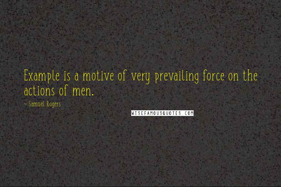 Samuel Rogers Quotes: Example is a motive of very prevailing force on the actions of men.