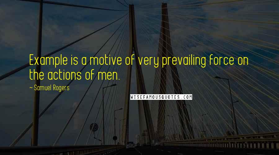 Samuel Rogers Quotes: Example is a motive of very prevailing force on the actions of men.