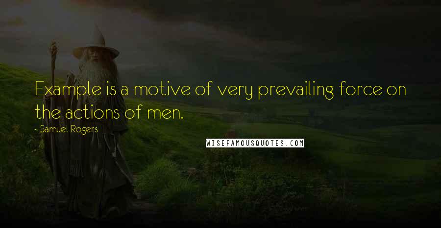 Samuel Rogers Quotes: Example is a motive of very prevailing force on the actions of men.