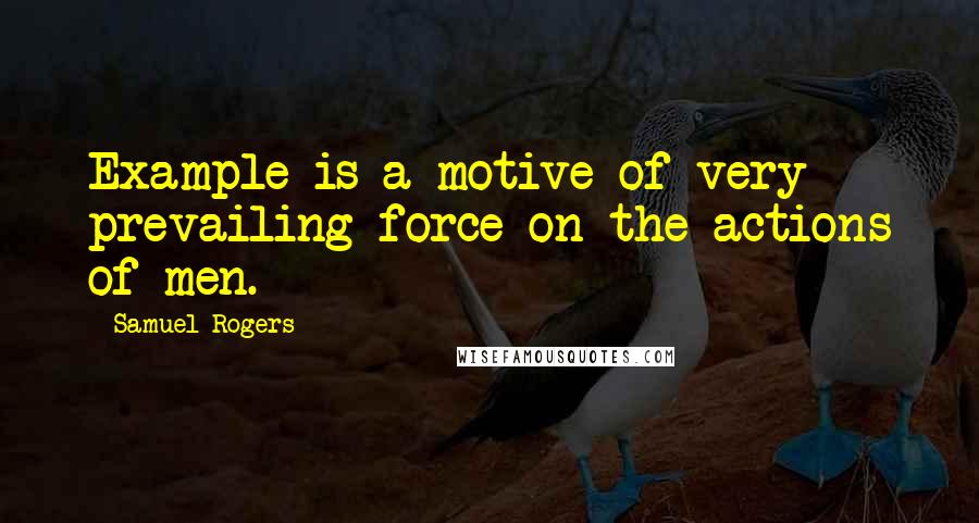 Samuel Rogers Quotes: Example is a motive of very prevailing force on the actions of men.