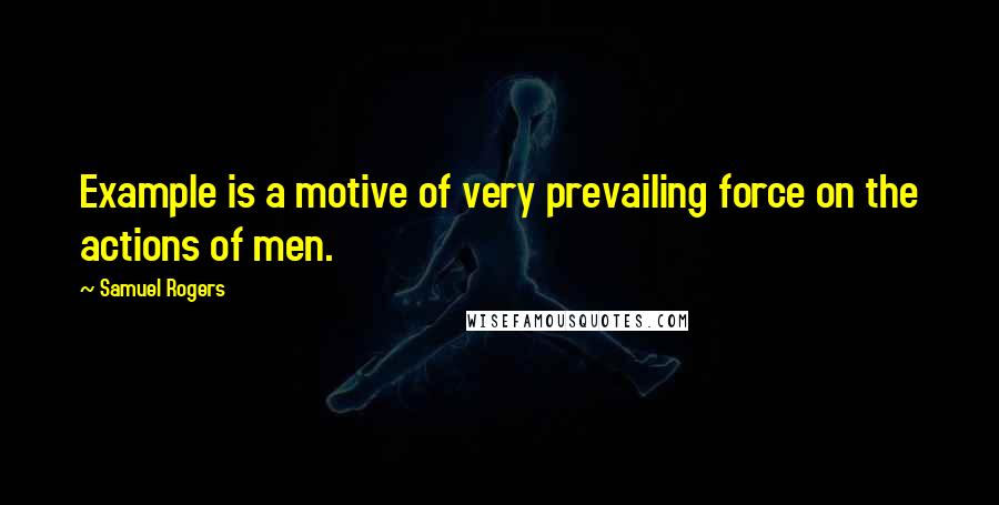 Samuel Rogers Quotes: Example is a motive of very prevailing force on the actions of men.