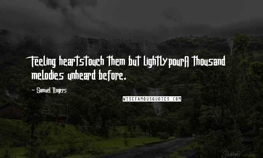 Samuel Rogers Quotes: Feeling heartstouch them but lightlypourA thousand melodies unheard before.