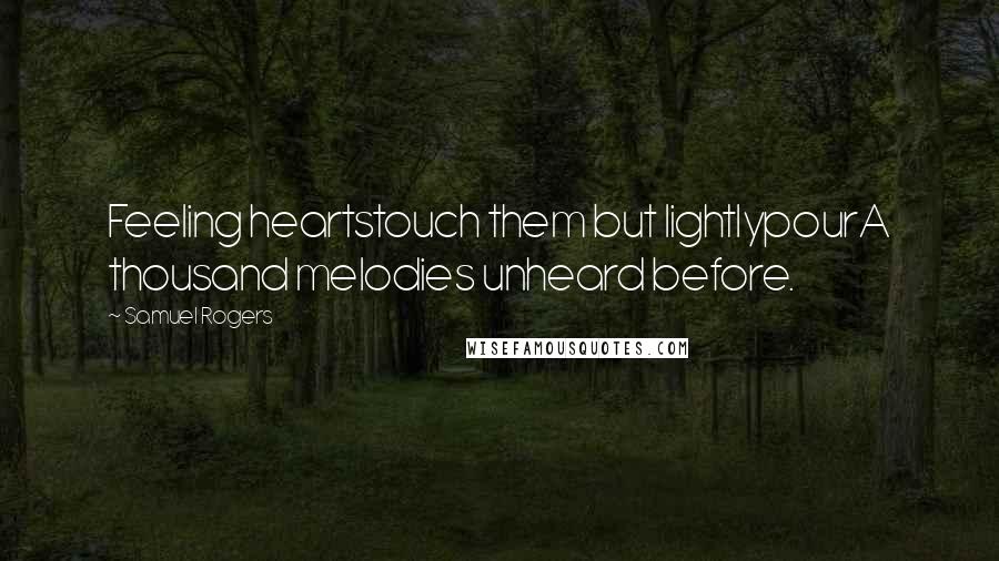 Samuel Rogers Quotes: Feeling heartstouch them but lightlypourA thousand melodies unheard before.