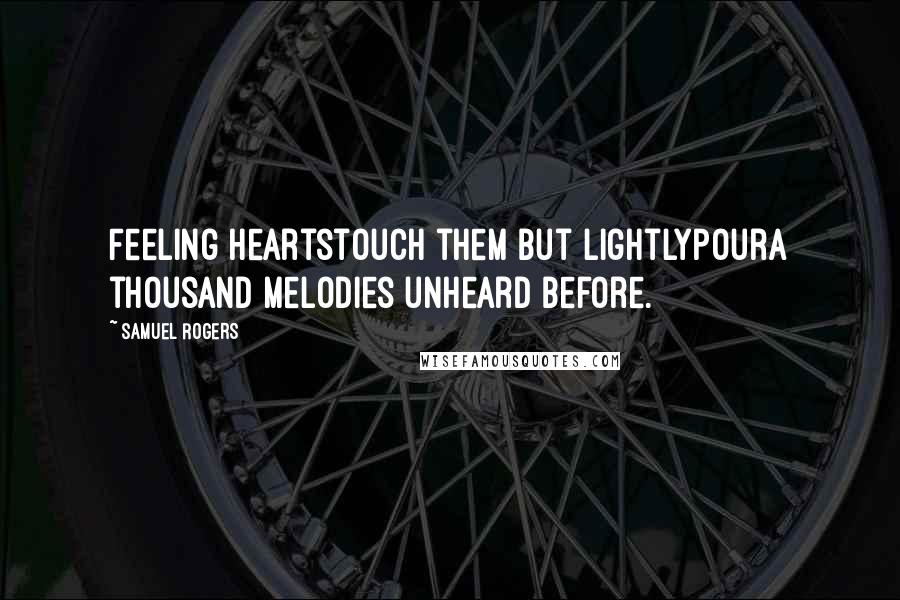 Samuel Rogers Quotes: Feeling heartstouch them but lightlypourA thousand melodies unheard before.